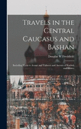 Travels in the Central Caucasus and Bashan; Including Visits to Ararat and Tabreez and Ascents of Kazbek and Elbruz