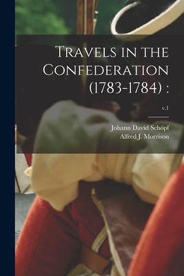 Travels in the Confederation (1783-1784): ; v.1 - Schpf, Johann David 1752-1800, and Morrison, Alfred J (Alfred James) 1 (Creator)