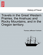 Travels in the Great Western Prairies, the Anahuac and Rocky Mountains, and in the Oregon territory.