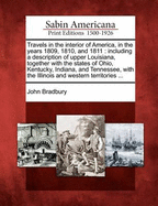 Travels in the Interior of America, in the Years 1809, 1810, and 1811: Including a Description of Upper Louisiana, Together with the States of Ohio, Kentucky, Indiana, and Tennessee, with the Illinois and Western Territories ...