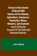 Travels in the Interior of Brazil with notices on its climate, agriculture, commerce, population, mines, manners, and customs: and a particular account of the gold and diamond districts.