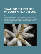 Travels in the Interior of South Africa Volume 2; Comprising Fifteen Years' Hunting and Trading with Journeys Across the Continent from Natal to Walvis Bay, and Visits to Lake Ngami and the Victoria Falls