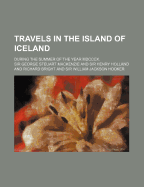 Travels in the Island of Iceland: During the Summer of the Year MDCCCX