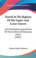 Travels In The Regions Of The Upper And Lower Amoor: And The Russian Acquisitions On The Confines Of India And China (1861)