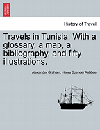Travels in Tunisia: With a Glossary, a Map, a Bibliography, and Fifty Illustrations (Classic Reprint)