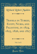 Travels in Turkey, Egypt, Nubia, and Palestine, in 1824, 1825, 1826, and 1827, Vol. 2 of 2 (Classic Reprint)