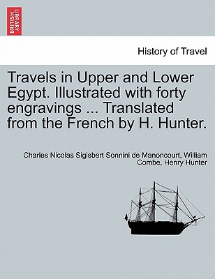 Travels in Upper and Lower Egypt. Illustrated with Forty Engravings ... Translated from the French by H. Hunter. Vol. III, New Edition - Sonnini De Manoncourt, Charles Nicolas Sigisbe, and Combe, William, and Hunter, Henry