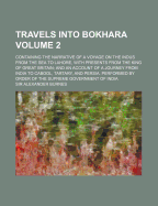 Travels Into Bokhara: Containing the Narrative of a Voyage on the Indus from the Sea to Lahore, with Presents from the King of Great Britain; And an Account of a Journey from India to Cabool, Tartary, and Persia. Performed by Order of the Supreme Governme