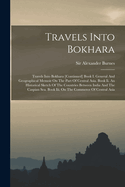 Travels Into Bokhara: Travels Into Bokhara [continued] Book I. General And Geographical Memoir On The Part Of Central Asia. Book Ii. An Historical Sketch Of The Countries Between India And The Caspian Sea. Book Iii. On The Commerce Of Central Asia