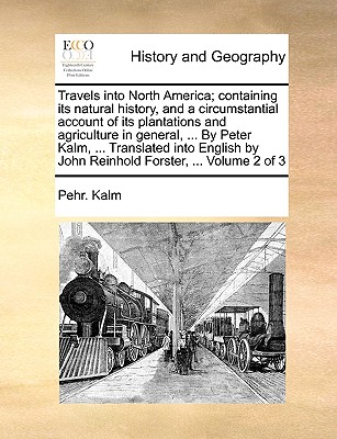 Travels Into North America; Containing Its Natural History, and a Circumstantial Account of Its Plantations and Agriculture in General, ... by Peter Kalm, ... Translated Into English by John Reinhold Forster, ... Volume 2 of 3 - Kalm, Pehr