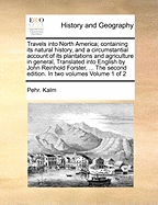 Travels Into North America: Containing Its Natural History, and a Circumstantial Account of Its Plantations and Agriculture in General, with the Civil, Ecclesiastical and Commercial State of the Country, the Manners of the Inhabitants, and Several Curiou