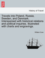 Travels Into Poland, Russia, Sweden, and Denmark. Interspersed with Historical Relations and Political Inquiries. Illustrated with Charts and Engravings.