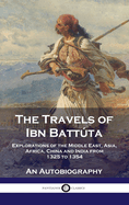 Travels of Ibn Battta: Explorations of the Middle East, Asia, Africa, China and India from 1325 to 1354, An Autobiography