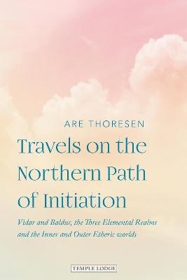Travels on the Northern Path of Initiation: Vidar and Balder, the Three Elemental Realms and the Inner and Outer Etheric worlds - Thoresen, Are