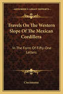 Travels on the Western Slope of the Mexican Cordillera: In the Form of Fifty-One Letters