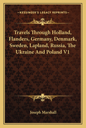 Travels Through Holland, Flanders, Germany, Denmark, Sweden, Lapland, Russia, The Ukraine And Poland V1