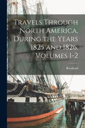 Travels Through North America, During the Years 1825 and 1826, Volumes 1-2