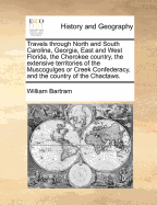 Travels Through North and South Carolina, Georgia, East and West Florida, the Cherokee Country, the Extensive Territories of the Muscogulges or Creek Confederacy, and the Country of the Chactaws: Containing an Account of the Soil and Natural Productions o