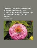 Travels Through Part of the Russian Empire and the Country of Poland; Along the Southern Shores of the Baltic