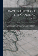 Travels Through the Canadas [microform]: Containing a Description of the Picturesque Scenery on Some of the Rivers and Lakes: With an Account of the Productions, Commerce, and Inhabitants of These Provinces: to Which is Subjoined a Comparative View...