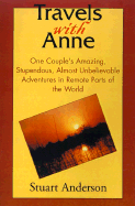 Travels with Anne: One Couple's Amazing, Stupendous, Almost Unbelievable Adventures in Remote Parts of the World