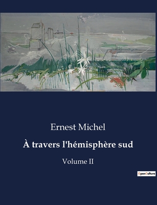 ? travers l'h?misph?re sud: Volume II - Michel, Ernest
