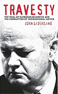 Travesty: The Trial of Slobodan Milosevic and the Corruption of International Justice