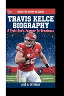 Travis Kelce Biography: A Tight End's Journey To Greatness ( Book For Young Readers)