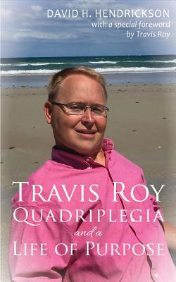 Travis Roy: Quadriplegia and a Life of Purpose - Hendrickson, David H, and Roy, Travis (Foreword by)