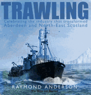 Trawling: Celebrating the Industry That Transformed Aberdeen and North-East Scotland