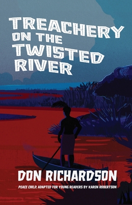 Treachery on the Twisted River: A Young-Adult Adaptation of "Peace Child," by Don Richardson - Richardson, Don, and Robertson, Karen (Adapted by)