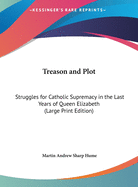 Treason and Plot: Struggles for Catholic Supremacy in the Last Years of Queen Elizabeth (Large Print Edition)