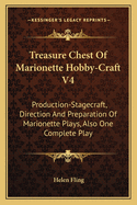 Treasure Chest Of Marionette Hobby-Craft V4: Production-Stagecraft, Direction And Preparation Of Marionette Plays, Also One Complete Play