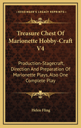 Treasure Chest of Marionette Hobby-Craft V4: Production-Stagecraft, Direction and Preparation of Marionette Plays, Also One Complete Play