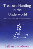 Treasure Hunting in the Underworld: A Guide for Healing and Claiming What's Yours