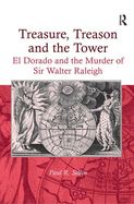 Treasure, Treason and the Tower: El Dorado and the Murder of Sir Walter Raleigh