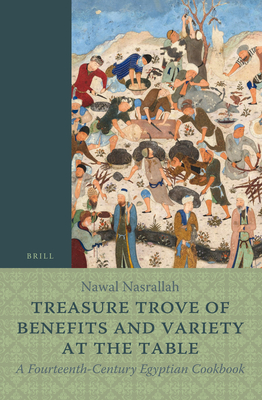 Treasure Trove of Benefits and Variety at the Table: A Fourteenth-Century Egyptian Cookbook: English Translation, with an Introduction and Glossary - Nasrallah, Nawal