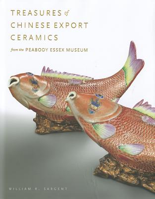 Treasures of Chinese Export Ceramics: From the Peabody Essex Museum - Sargent, William R, and Peabody Essex Museum, and Kerr, Rose (Contributions by)