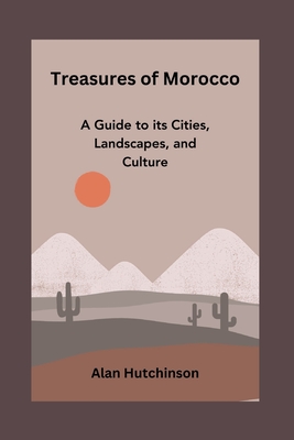 Treasures of Morocco: A Guide to its Cities, Landscapes, and Culture - Hutchinson, Alan