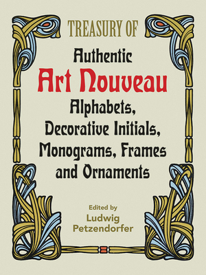 Treasury of Authentic Art Nouveau: Alphabets, Decorative Initials, Monograms, Frames and Ornaments - Petzendorfer, Ludwig