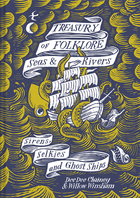 Treasury of Folklore - Seas and Rivers: Sirens, Selkies and Ghost Ships - Chainey, Dee Dee, and Winsham, Willow