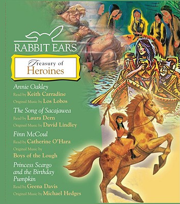 Treasury of Heroines: Annie Oakley, Song of Sacajawea, Finn McCoul, Princess Scargo and the Birthday Pumpkin - Rabbit Ears, and Carradine, Keith (Read by), and Dern, Laura (Read by)