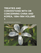 Treaties and Conventions with or Concerning China and Korea, 1894-1904, Volume 1