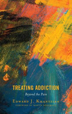 Treating Addiction: Beyond the Pain - Khantzian, Edward J., and Martin Weegman, consultant clinical psychologist and group analyst, Gatehou (Foreword by)