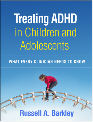 Treating ADHD in Children and Adolescents: What Every Clinician Needs to Know - Barkley, Russell A, PhD, Abpp