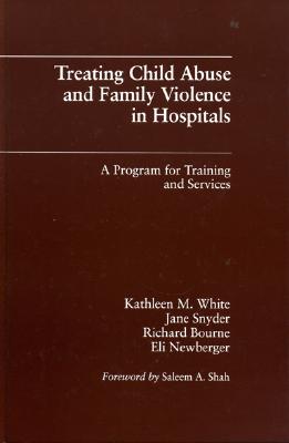 Treating Child Abuse and Family Violence in Hospitals: A Program for Training and Services - White, Kathleen M, PhD, RN, Faan, and Snyder, Jane, and Bourne, Richard, Professor