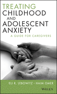 Treating Childhood and Adolescent Anxiety: A Guide for Caregivers