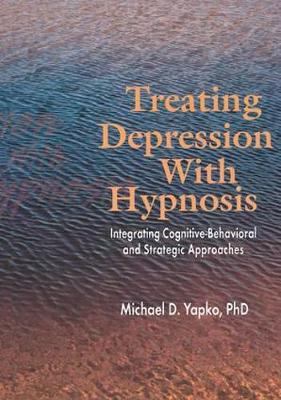 Treating Depression with Hypnosis: Integrating Cognitive-Behavioral and Strategic Approaches - Yapko, Michael D