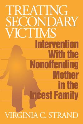 Treating Secondary Victims: Intervention with the Nonoffending Mother in the Incest Family - Strand, Virginia C