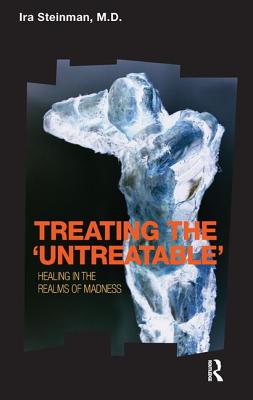 Treating the 'Untreatable': Healing in the Realms of Madness - Steinman, Ira